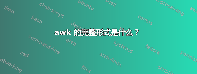 awk 的完整形式是什么？