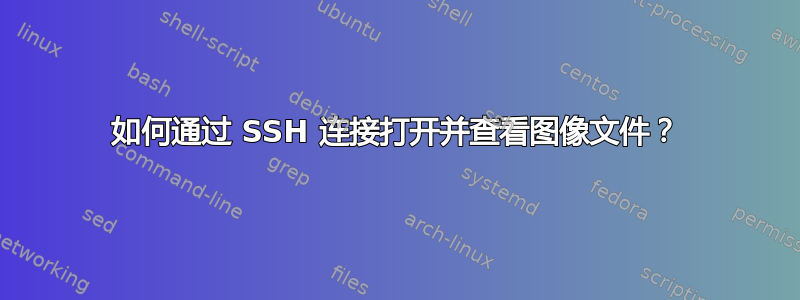 如何通过 SSH 连接打开并查看图像文件？