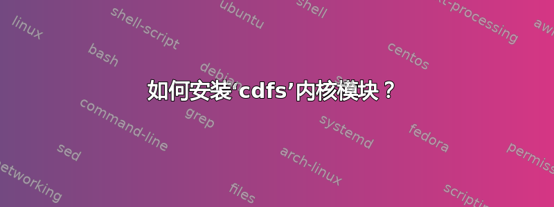 如何安装‘cdfs’内核模块？