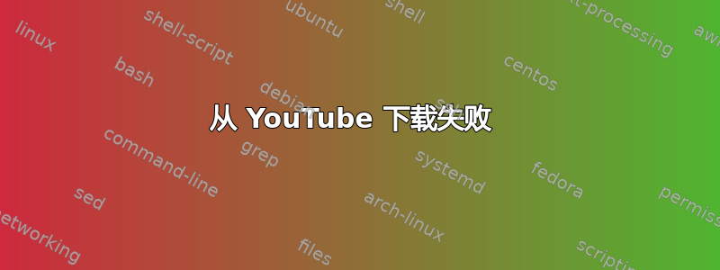 从 YouTube 下载失败 