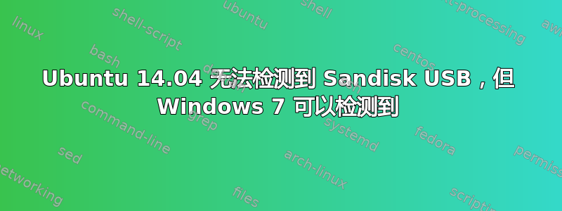 Ubuntu 14.04 无法检测到 Sandisk USB，但 Windows 7 可以检测到