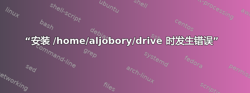 “安装 /home/aljobory/drive 时发生错误” 