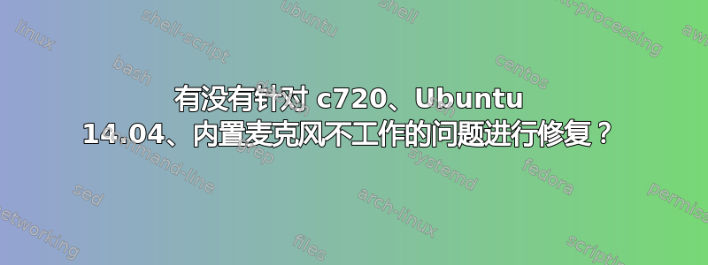 有没有针对 c720、Ubuntu 14.04、内置麦克风不工作的问题进行修复？