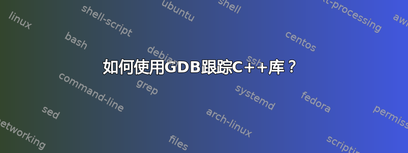 如何使用GDB跟踪C++库？