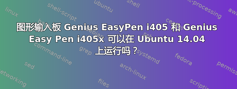 图形输入板 Genius EasyPen i405 和 Genius Easy Pen i405x 可以在 Ubuntu 14.04 上运行吗？