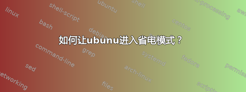 如何让ubunu进入省电模式？