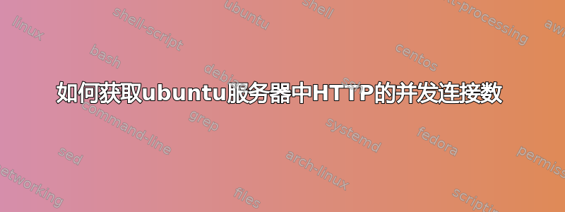 如何获取ubuntu服务器中HTTP的并发连接数