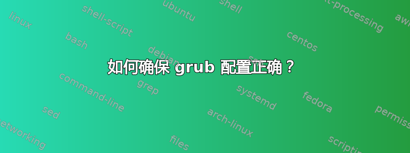 如何确保 grub 配置正确？