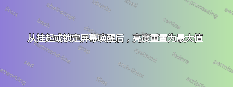 从挂起或锁定屏幕唤醒后，亮度重置为最大值