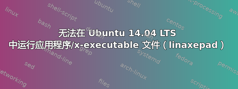 无法在 Ubuntu 14.04 LTS 中运行应用程序/x-executable 文件（linaxepad）