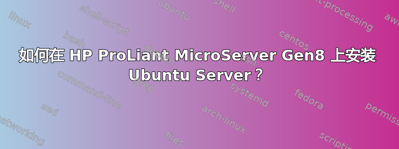 如何在 HP ProLiant MicroServer Gen8 上安装 Ubuntu Server？