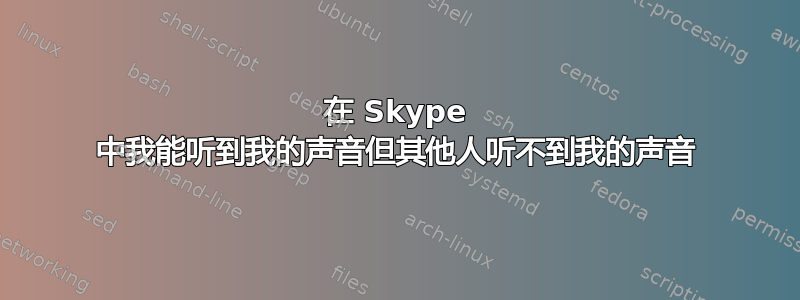 在 Skype 中我能听到我的声音但其他人听不到我的声音