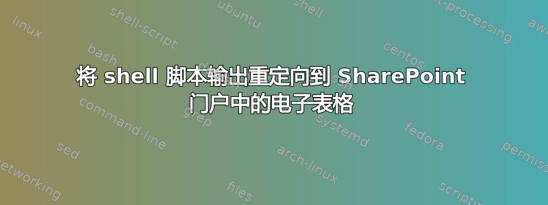 将 shell 脚本输出重定向到 SharePoint 门户中的电子表格