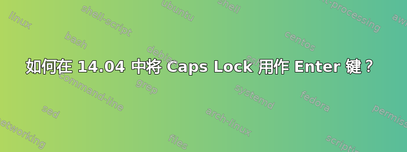 如何在 14.04 中将 Caps Lock 用作 Enter 键？