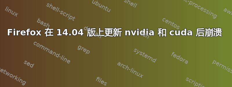 Firefox 在 14.04 版上更新 nvidia 和 cuda 后崩溃 