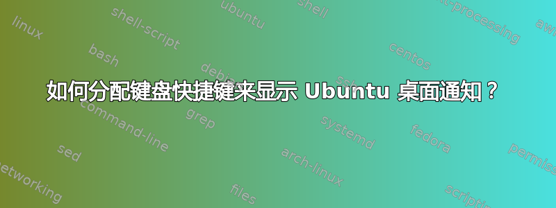 如何分配键盘快捷键来显示 Ubuntu 桌面通知？