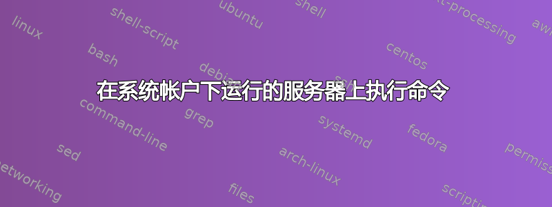 在系统帐户下运行的服务器上执行命令