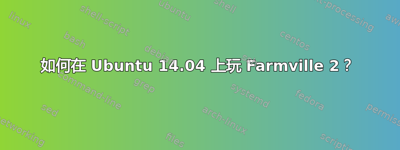 如何在 Ubuntu 14.04 上玩 Farmville 2？