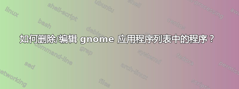 如何删除/编辑 gnome 应用程序列表中的程序？