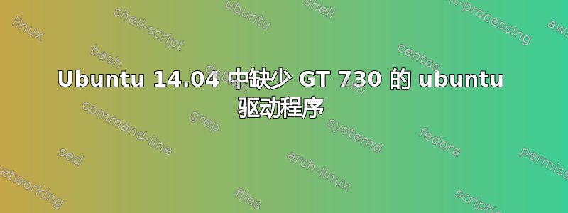 Ubuntu 14.04 中缺少 GT 730 的 ubuntu 驱动程序