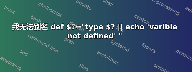 我无法别名 def $?="type $? || echo 'varible not defined' "