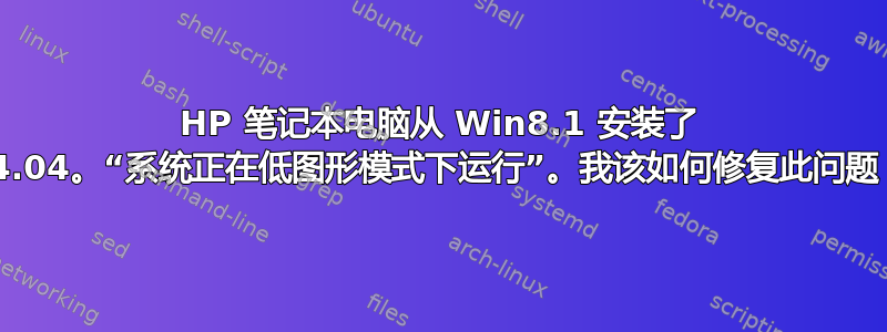 HP 笔记本电脑从 Win8.1 安装了 14.04。“系统正在低图形模式下运行”。我该如何修复此问题？