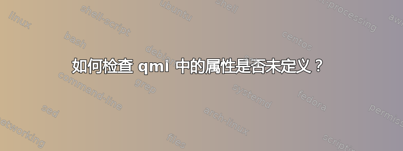 如何检查 qml 中的属性是否未定义？