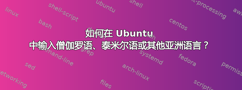 如何在 Ubuntu 中输入僧伽罗语、泰米尔语或其他亚洲语言？