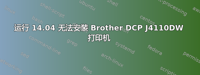 运行 14.04 无法安装 Brother DCP J4110DW 打印机