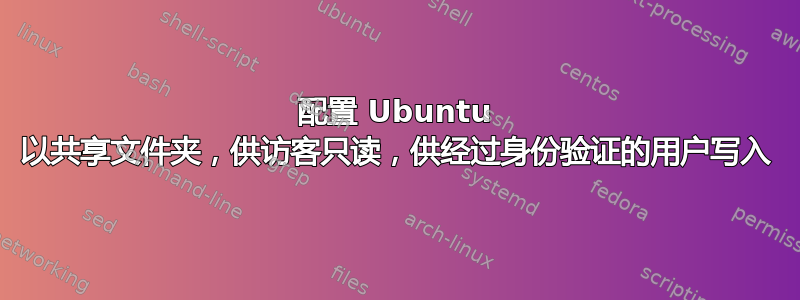 配置 Ubuntu 以共享文件夹，供访客只读，供经过身份验证的用户写入