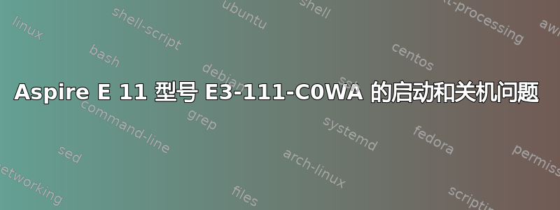 Aspire E 11 型号 E3-111-C0WA 的启动和关机问题