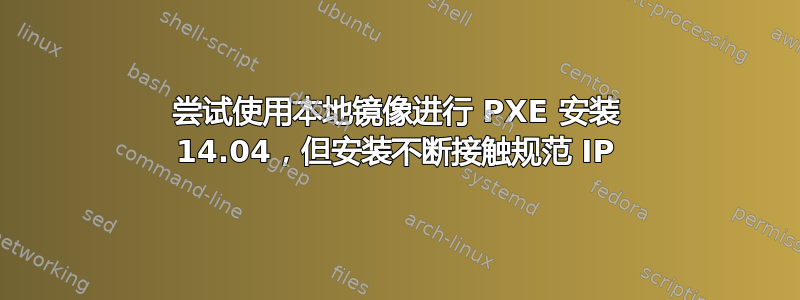 尝试使用本地镜像进行 PXE 安装 14.04，但安装不断接触规范 IP