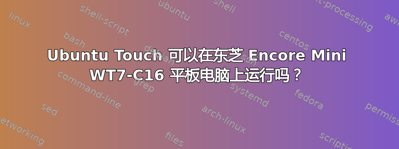 Ubuntu Touch 可以在东芝 Encore Mini WT7-C16 平板电脑上运行吗？