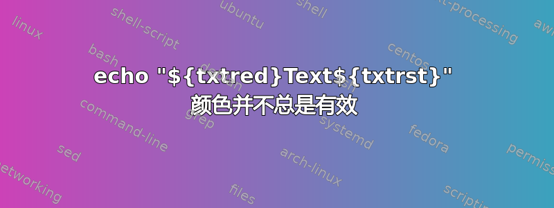 echo "${txtred}Text${txtrst}" 颜色并不总是有效