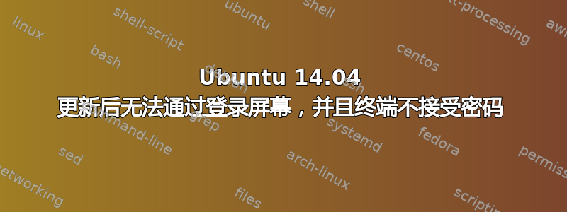 Ubuntu 14.04 更新后无法通过登录屏幕，并且终端不接受密码