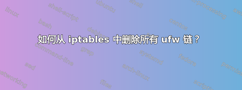 如何从 iptables 中删除所有 ufw 链？