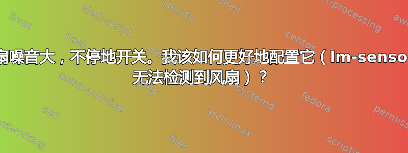 风扇噪音大，不停地开关。我该如何更好地配置它（lm-sensors 无法检测到风扇）？