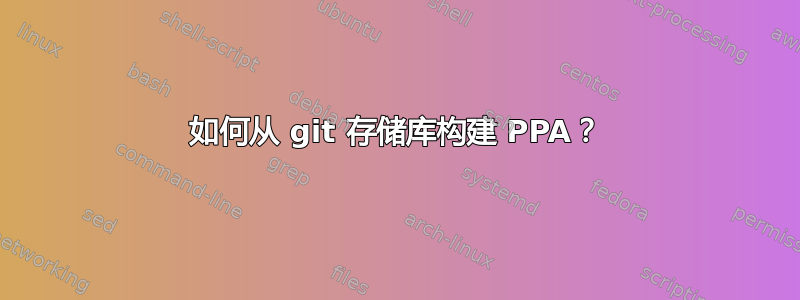 如何从 git 存储库构建 PPA？