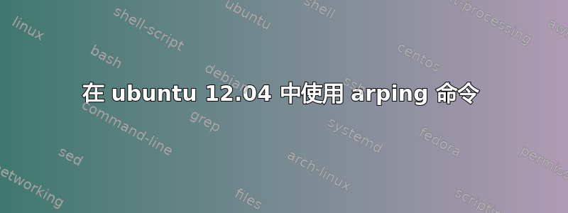 在 ubuntu 12.04 中使用 arping 命令