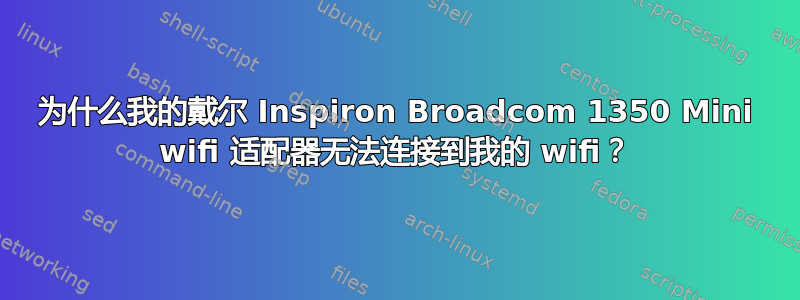 为什么我的戴尔 Inspiron Broadcom 1350 Mini wifi 适配器无法连接到我的 wifi？