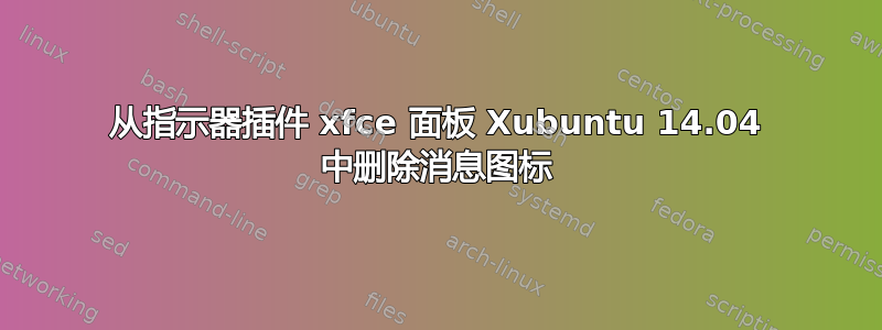 从指示器插件 xfce 面板 Xubuntu 14.04 中删除消息图标