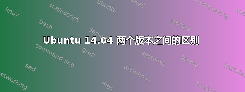 Ubuntu 14.04 两个版本之间的区别