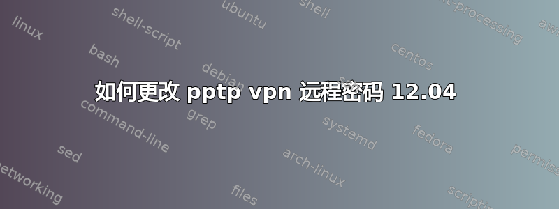 如何更改 pptp vpn 远程密码 12.04