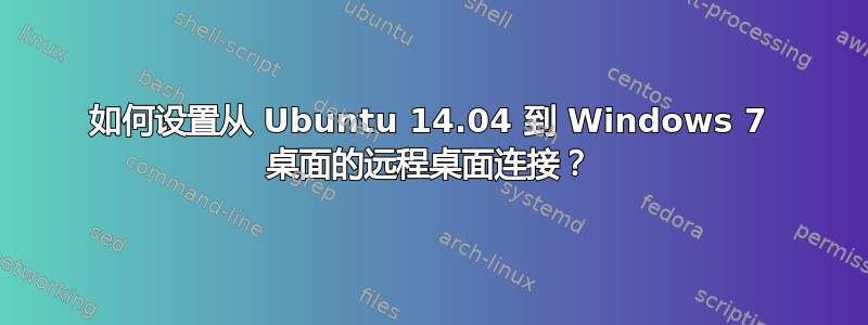 如何设置从 Ubuntu 14.04 到 Windows 7 桌面的远程桌面连接？