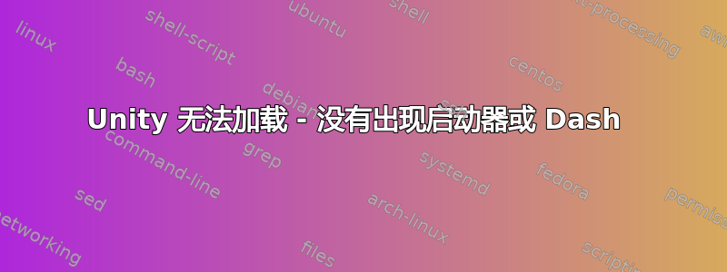 Unity 无法加载 - 没有出现启动器或 Dash 