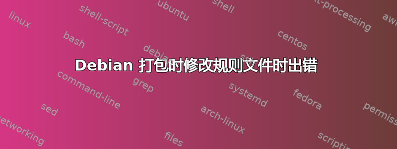 Debian 打包时修改规则文件时出错