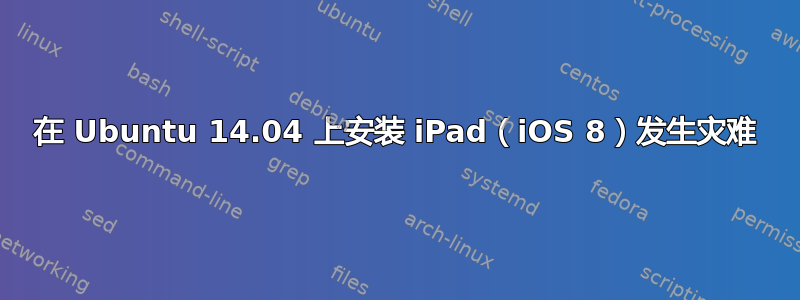 在 Ubuntu 14.04 上安装 iPad（iOS 8）发生灾难