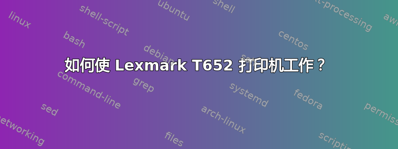 如何使 Lexmark T652 打印机工作？