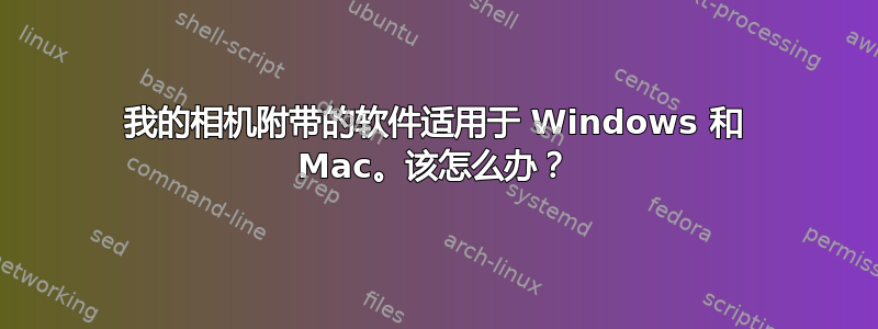 我的相机附带的软件适用于 Windows 和 Mac。该怎么办？