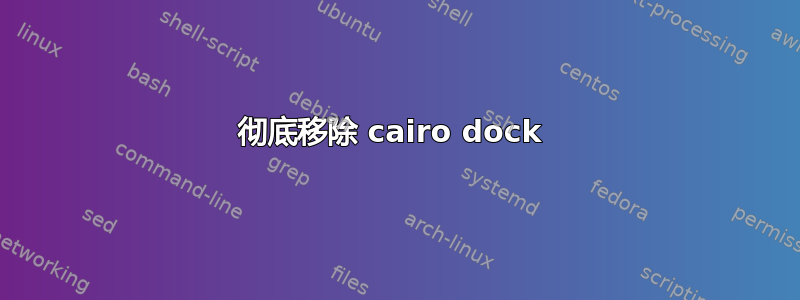 彻底移除 cairo dock 